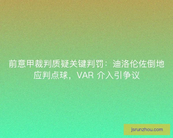 前意甲裁判质疑关键判罚：迪洛伦佐倒地应判点球，VAR 介入引争议