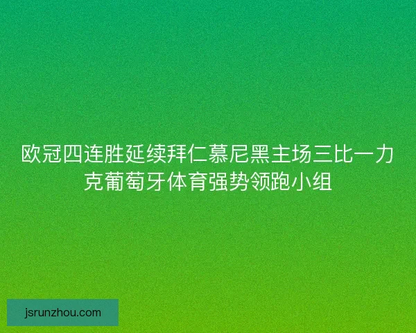 欧冠四连胜延续拜仁慕尼黑主场三比一力克葡萄牙体育强势领跑小组