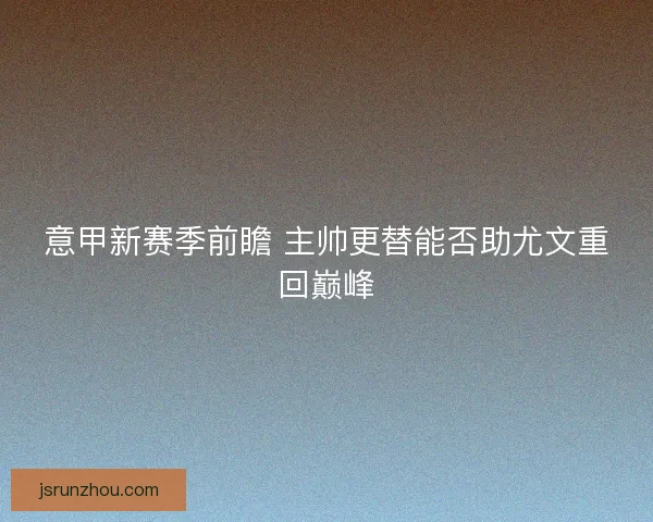 意甲新赛季前瞻 主帅更替能否助尤文重回巅峰
