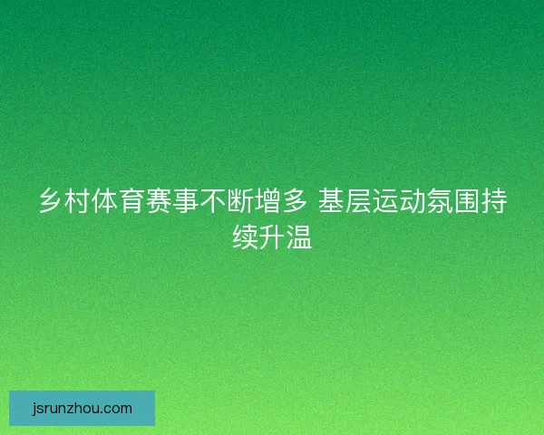 乡村体育赛事不断增多 基层运动氛围持续升温