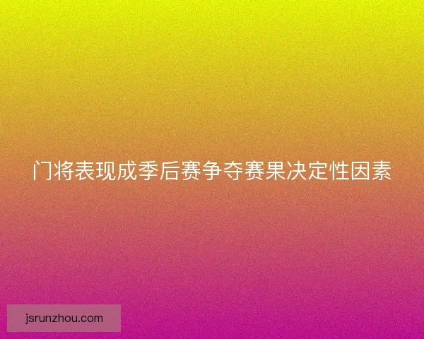 门将表现成季后赛争夺赛果决定性因素
