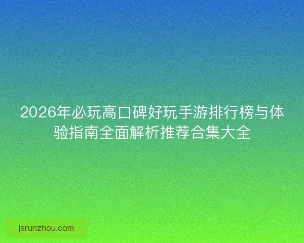2026年必玩高口碑好玩手游排行榜与体验指南全面解析推荐合集大全