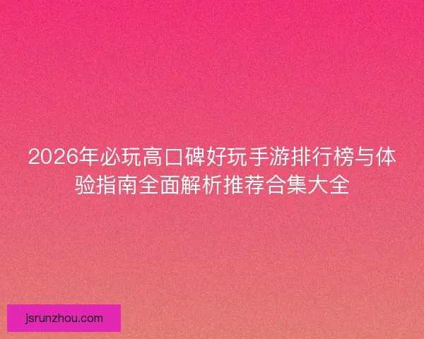 2026年必玩高口碑好玩手游排行榜与体验指南全面解析推荐合集大全