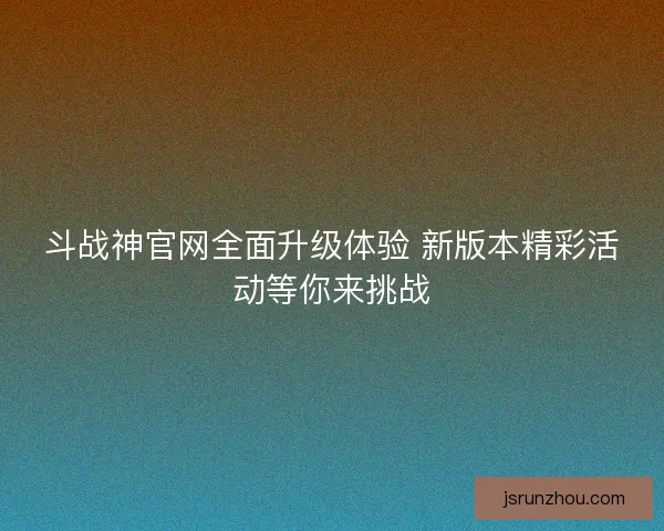 斗战神官网全面升级体验 新版本精彩活动等你来挑战